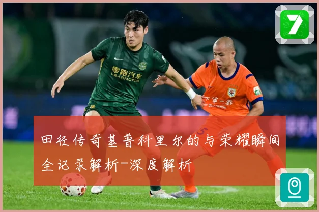 田径传奇基普科里尔的与荣耀瞬间全记录解析-深度解析