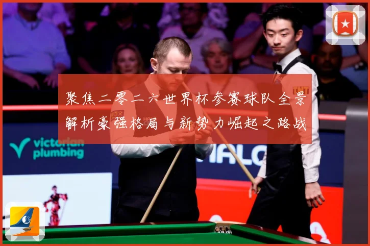 聚焦二零二六世界杯参赛球队全景解析豪强格局与新势力崛起之路战术观察-深度解析