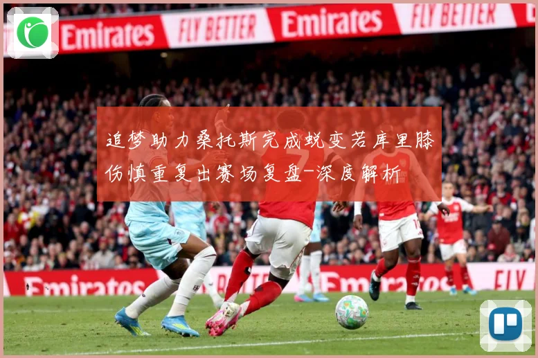 追梦助力桑托斯完成蜕变若库里膝伤慎重复出赛场复盘-深度解析