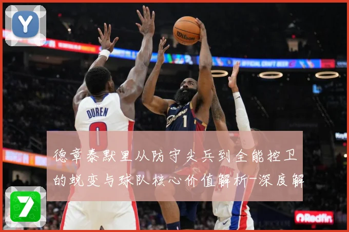 德章泰默里从防守尖兵到全能控卫的蜕变与球队核心价值解析-深度解析