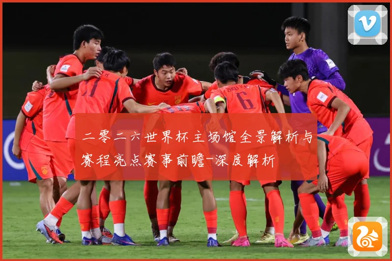 二零二六世界杯主场馆全景解析与赛程亮点赛事前瞻-深度解析