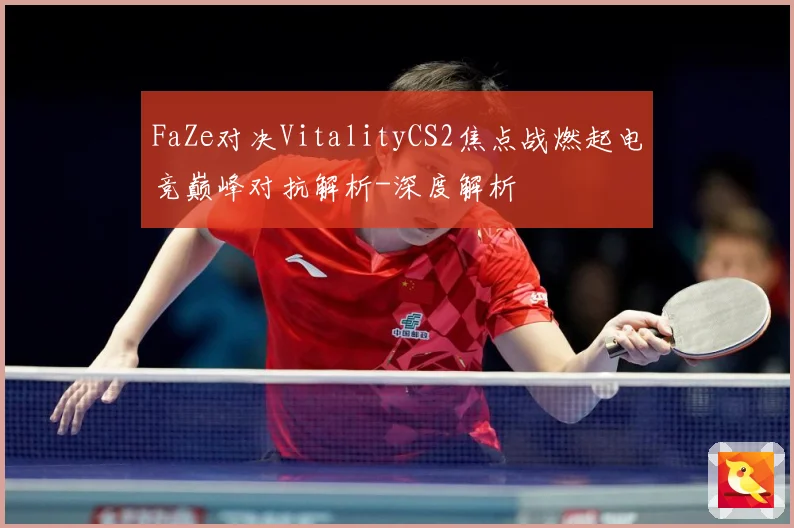 FaZe对决VitalityCS2焦点战燃起电竞巅峰对抗解析-深度解析