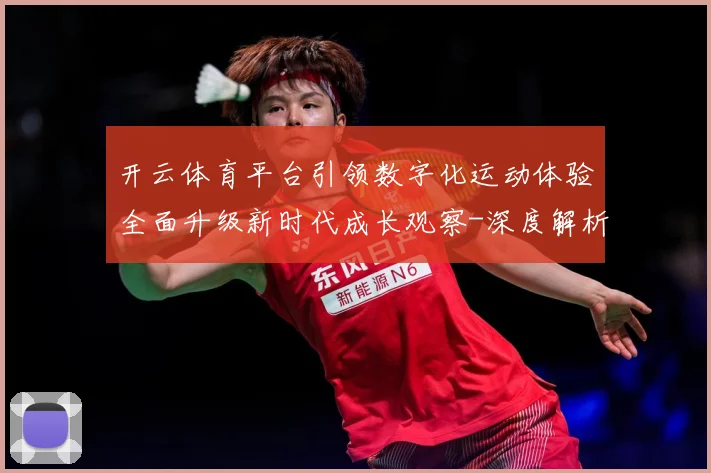 开云体育平台引领数字化运动体验全面升级新时代成长观察-深度解析
