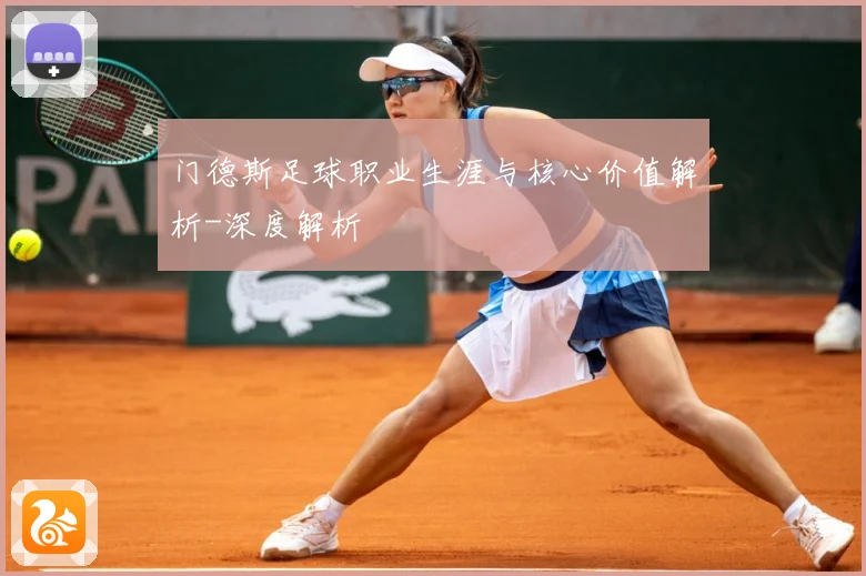 门德斯足球职业生涯与核心价值解析-深度解析