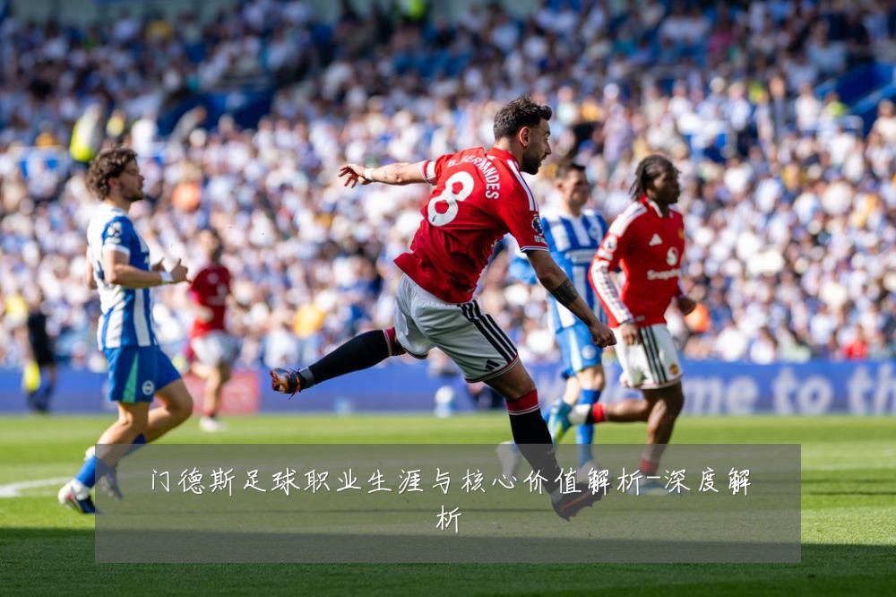 门德斯足球职业生涯与核心价值解析-深度解析