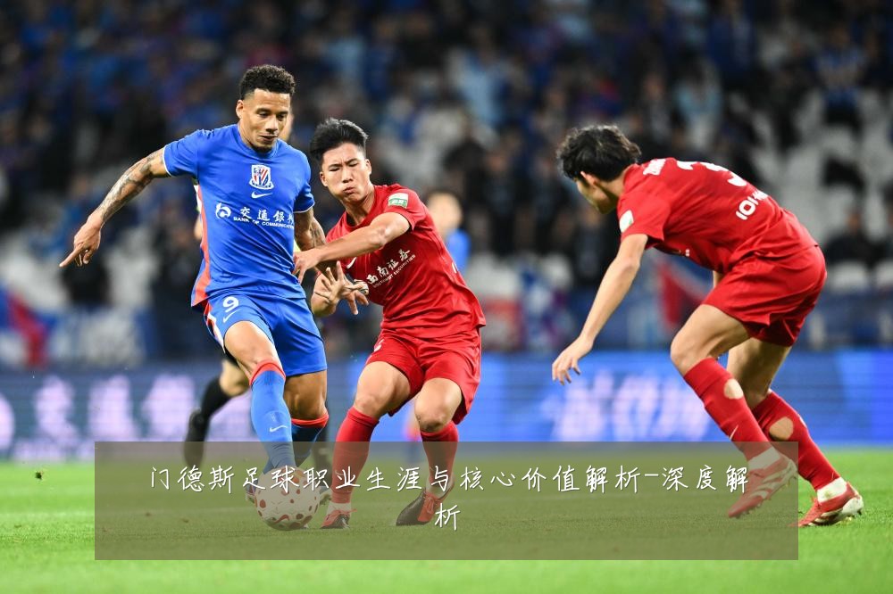 门德斯足球职业生涯与核心价值解析-深度解析