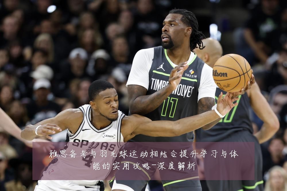雅思备考与羽毛球运动相结合提升学习与体能的实用攻略-深度解析