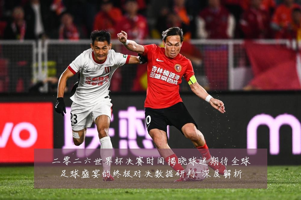 二零二六世界杯决赛时间揭晓球迷期待全球足球盛宴的终极对决数据研判-深度解析