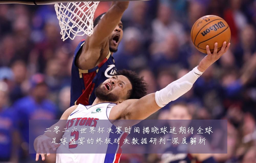 二零二六世界杯决赛时间揭晓球迷期待全球足球盛宴的终极对决数据研判-深度解析