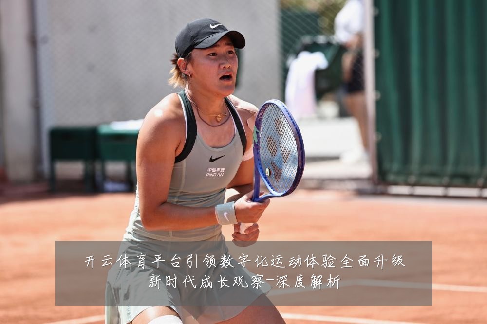 开云体育平台引领数字化运动体验全面升级新时代成长观察-深度解析