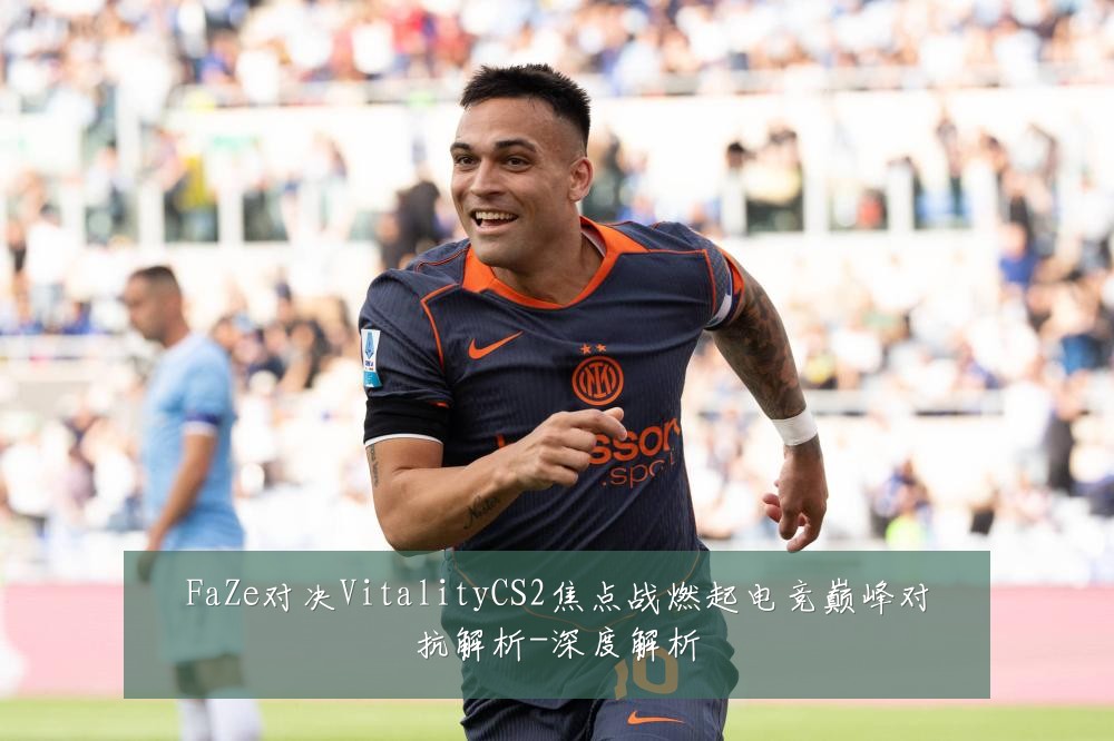 FaZe对决VitalityCS2焦点战燃起电竞巅峰对抗解析-深度解析