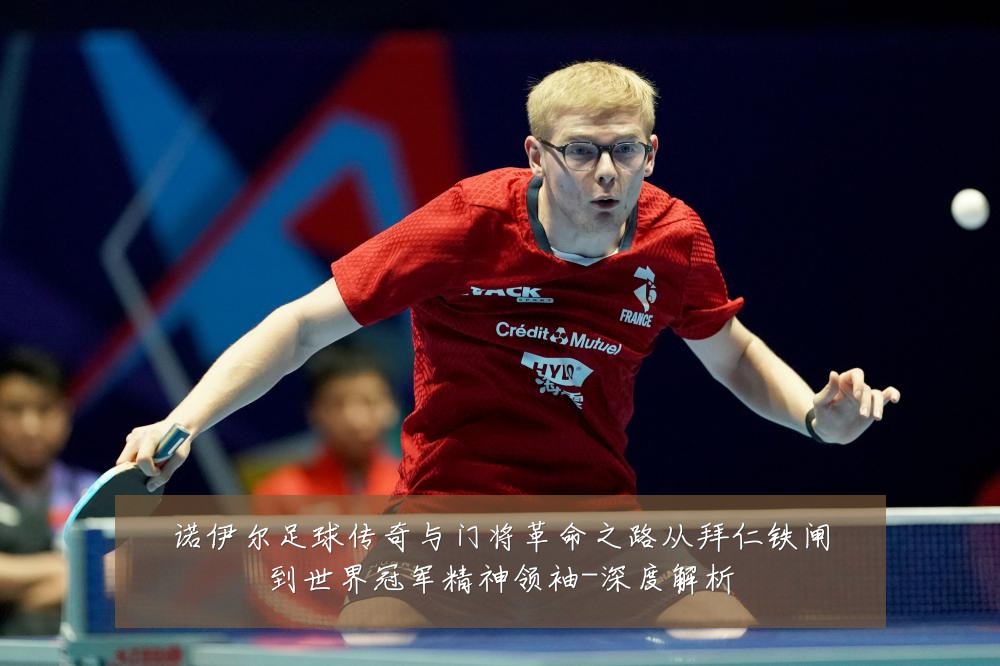 诺伊尔足球传奇与门将革命之路从拜仁铁闸到世界冠军精神领袖-深度解析