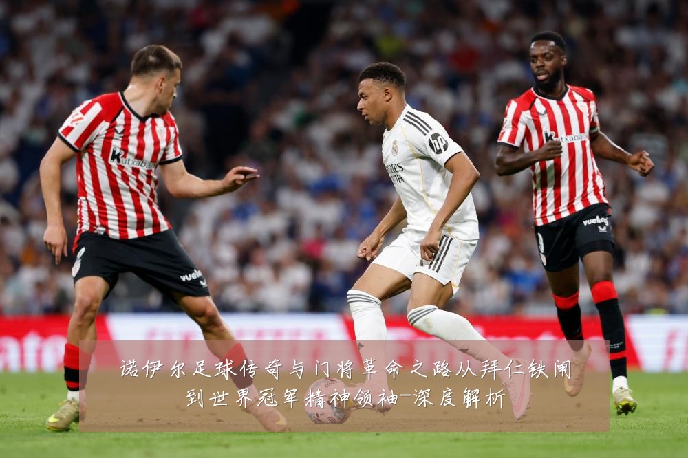 诺伊尔足球传奇与门将革命之路从拜仁铁闸到世界冠军精神领袖-深度解析