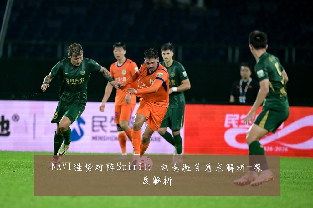 NAVI强势对阵Spirit：电竞胜负看点解析-深度解析