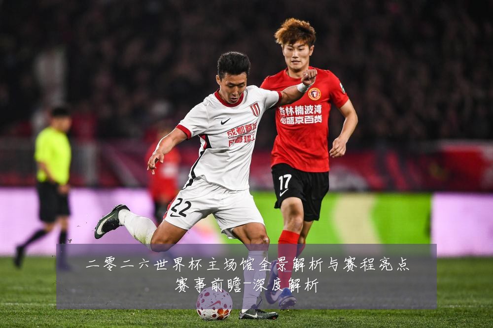 二零二六世界杯主场馆全景解析与赛程亮点赛事前瞻-深度解析