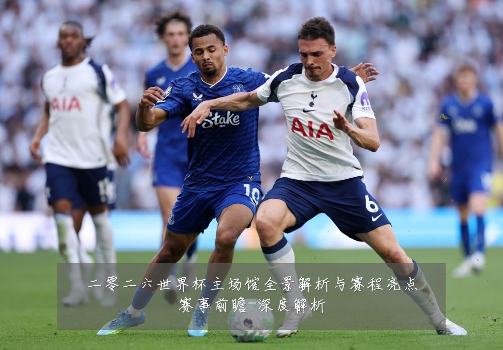 二零二六世界杯主场馆全景解析与赛程亮点赛事前瞻-深度解析
